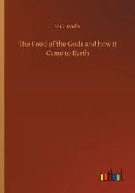 Title: The Food of the Gods and how it Came to Earth, Author: H. G. Wells