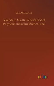 Title: Legends of Ma-Ui - A Demi God of Polynesia and of his Mother Hina, Author: W.D. Westervelt