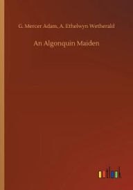 Title: An Algonquin Maiden, Author: G. Mercer Wetherald A. Ethelwyn Adam