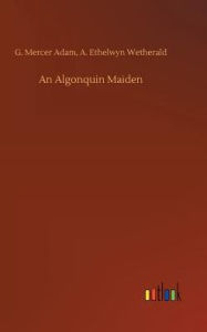 Title: An Algonquin Maiden, Author: G. Mercer Wetherald A. Ethelwyn Adam
