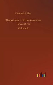 Title: The Women, of the American Revolution, Author: Elizabeth F. Ellet