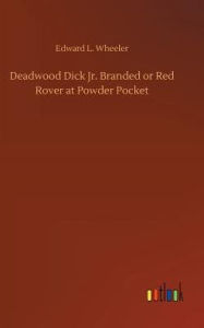 Title: Deadwood Dick Jr. Branded or Red Rover at Powder Pocket, Author: Edward L. Wheeler