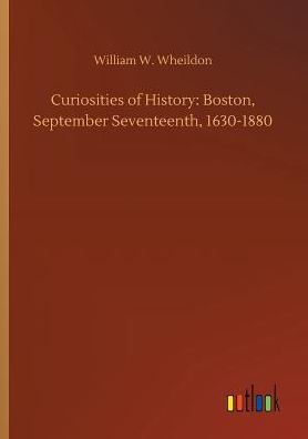 Curiosities of History: Boston, September Seventeenth, 1630-1880