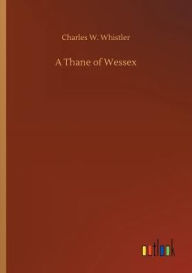 Title: A Thane of Wessex, Author: Charles W. Whistler