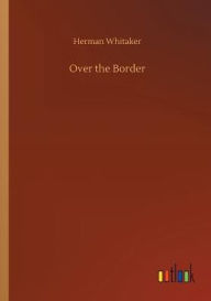 Title: Over the Border, Author: Herman Whitaker