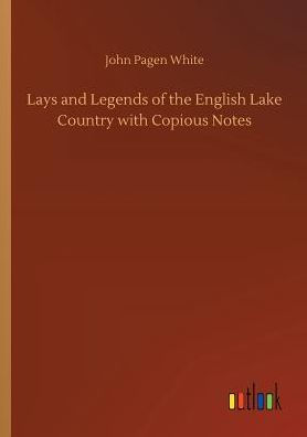 Lays and Legends of the English Lake Country with Copious Notes