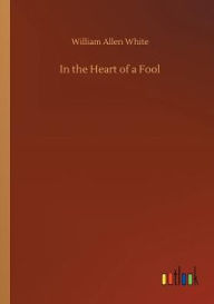 Title: In the Heart of a Fool, Author: William Allen White