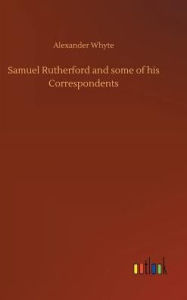 Title: Samuel Rutherford and some of his Correspondents, Author: Alexander Whyte