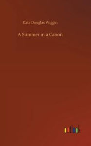 Title: A Summer in a Canon, Author: Kate Douglas Wiggin