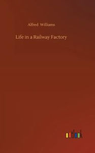 Title: Life in a Railway Factory, Author: Alfred Williams