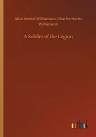 Title: A Soldier of the Legion, Author: Alice Muriel Williamson