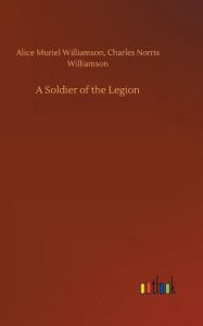 Title: A Soldier of the Legion, Author: Alice Muriel Williamson