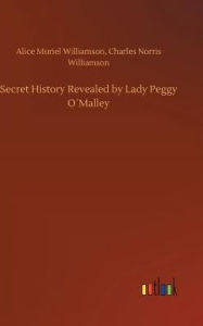 Title: Secret History Revealed by Lady Peggy O´Malley, Author: Alice Muriel Williamson