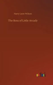 Title: The Boss of Little Arcady, Author: Harry Leon Wilson