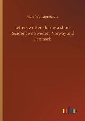 Letters written during a short Residence n Sweden, Norway and Denmark