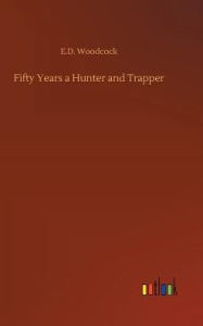 Title: Fifty Years a Hunter and Trapper, Author: E.D. Woodcock