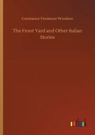 Title: The Front Yard and Other Italian Stories, Author: Constance Fenimore Woolson