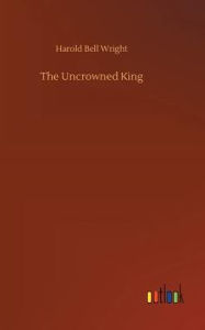 Title: The Uncrowned King, Author: Harold Bell Wright