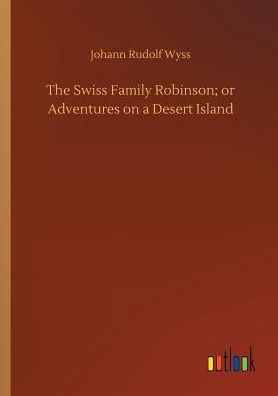 The Swiss Family Robinson; or Adventures on a Desert Island