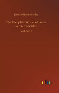 Title: The Complete Works of James Whitcomb Riley, Author: James Whitcomb Riley