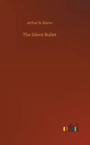 Title: The Silent Bullet, Author: Arthur B. Reeve