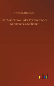 Title: Das Mädchen aus der Feenwelt oder Der Bauer als Millionär, Author: Ferdinand Raimund