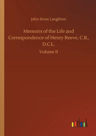 Title: Memoirs of the Life and Correspondence of Henry Reeve, C.B., D.C.L., Author: John Knox Laughton