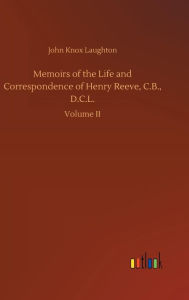 Title: Memoirs of the Life and Correspondence of Henry Reeve, C.B., D.C.L., Author: John Knox Laughton