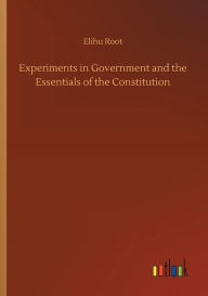 Title: Experiments in Government and the Essentials of the Constitution, Author: Elihu Root