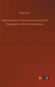 Title: Experiments in Government and the Essentials of the Constitution, Author: Elihu Root