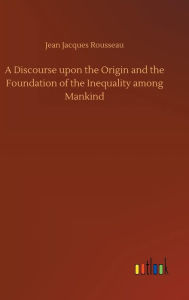 Title: A Discourse upon the Origin and the Foundation of the Inequality among Mankind, Author: Jean Jacques Rousseau