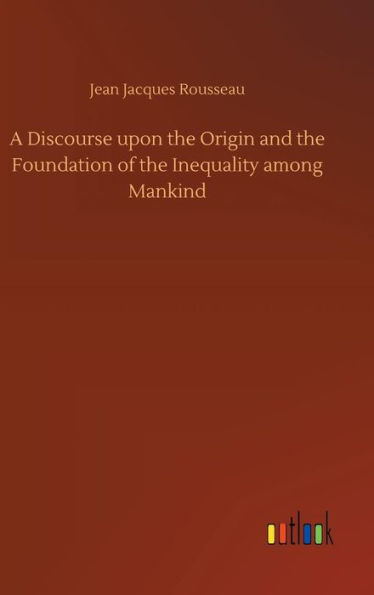 A Discourse upon the Origin and the Foundation of the Inequality among Mankind