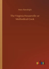 Title: The Virginia Housewife: or Methodical Cook, Author: Mary Randolph