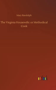 Title: The Virginia Housewife: or Methodical Cook, Author: Mary Randolph
