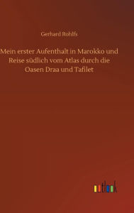 Title: Mein erster Aufenthalt in Marokko und Reise südlich vom Atlas durch die Oasen Draa und Tafilet, Author: Gerhard Rohlfs