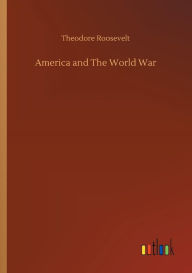 Title: America and The World War, Author: Theodore Roosevelt