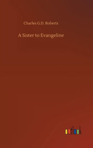 Title: A Sister to Evangeline, Author: Charles G.D. Roberts