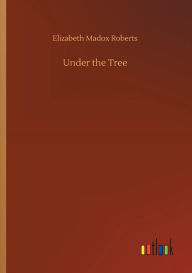 Title: Under the Tree, Author: Elizabeth Madox Roberts