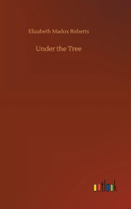 Title: Under the Tree, Author: Elizabeth Madox Roberts