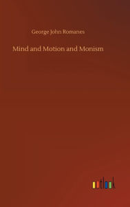 Title: Mind and Motion and Monism, Author: George John Romanes