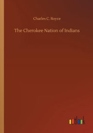 Title: The Cherokee Nation of Indians, Author: Charles C Royce
