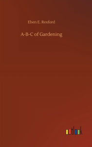 Title: A-B-C of Gardening, Author: Eben E. Rexford