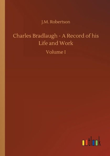 Charles Bradlaugh - A Record of his Life and Work