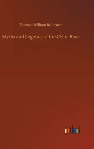 Title: Myths and Legends of the Celtic Race, Author: Thomas William Rolleston