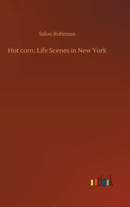 Title: Hot corn: Life Scenes in New York, Author: Solon Robinson