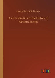 Title: An Introduction to the History of Western Europe, Author: James Harvey Robinson