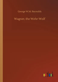 Title: Wagner, the Wehr-Wolf, Author: George W.M. Reynolds