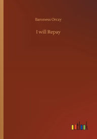 Title: I will Repay, Author: Baroness Orczy