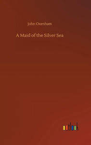 Title: A Maid of the Silver Sea, Author: John Oxenham
