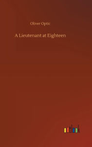 Title: A Lieutenant at Eighteen, Author: Oliver Optic
